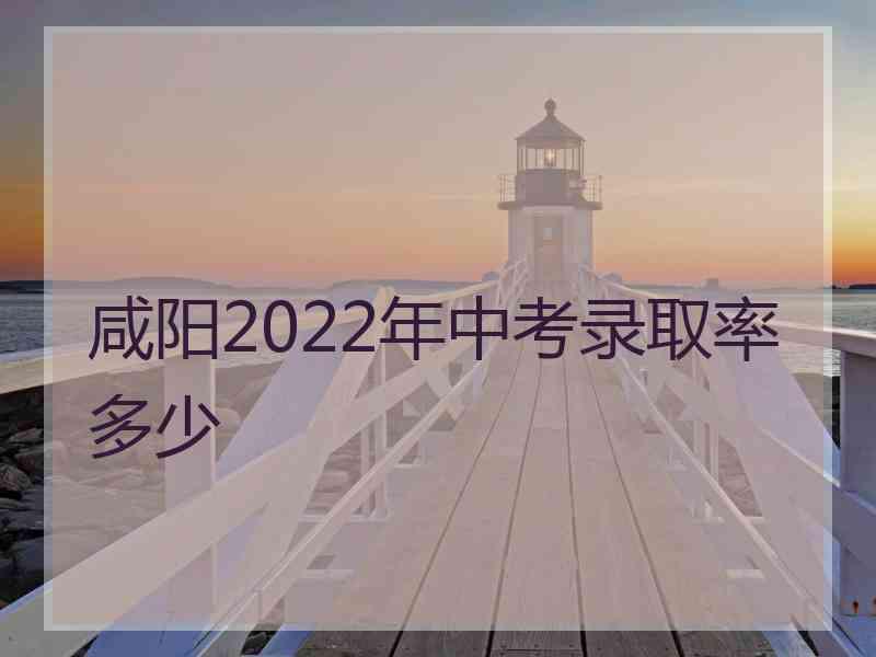 咸阳2022年中考录取率多少