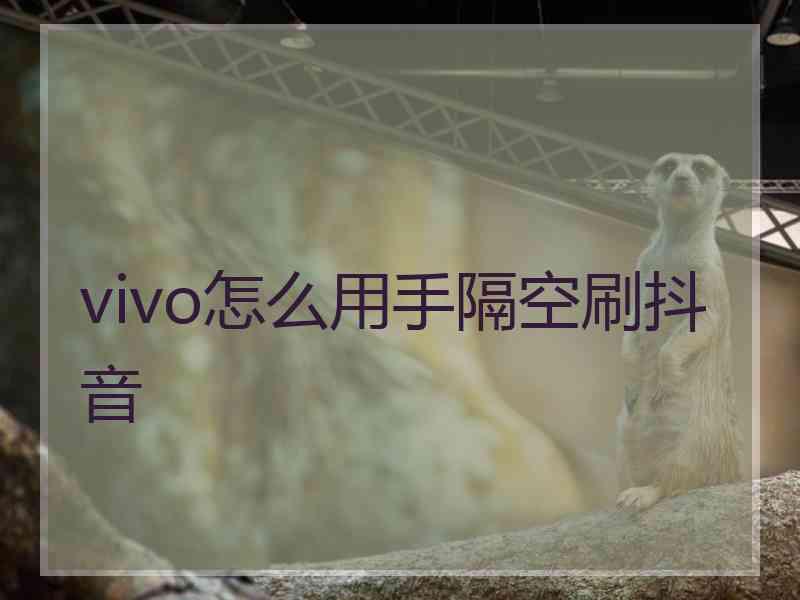 vivo怎么用手隔空刷抖音