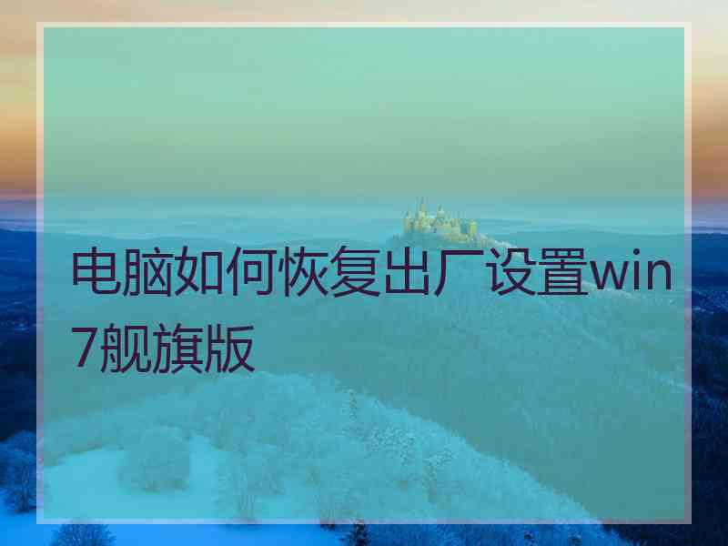 电脑如何恢复出厂设置win7舰旗版