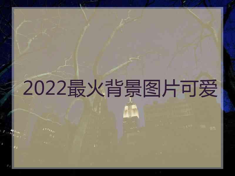 2022最火背景图片可爱