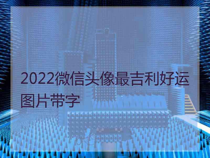 2022微信头像最吉利好运图片带字