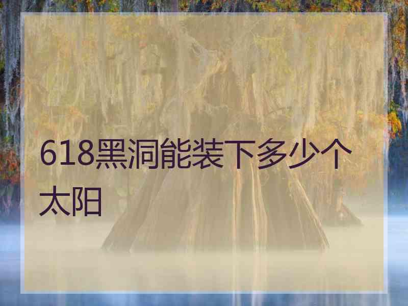 618黑洞能装下多少个太阳