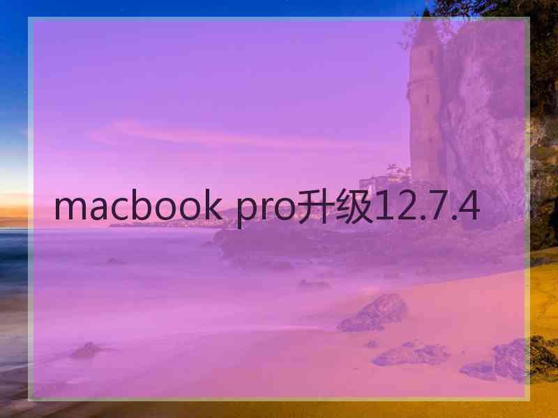 macbook pro升级12.7.4