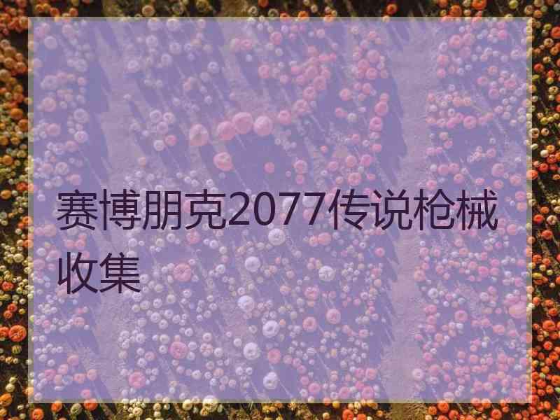 赛博朋克2077传说枪械收集