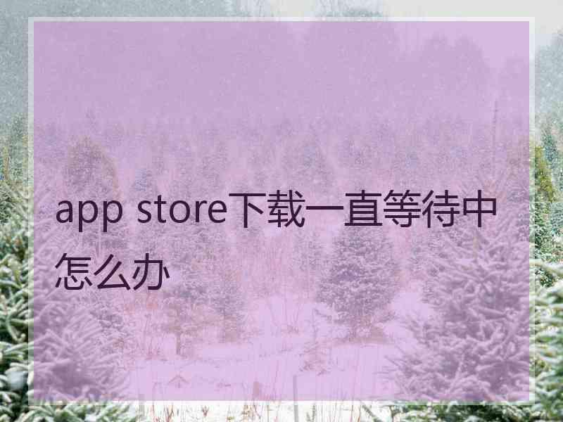 app store下载一直等待中怎么办