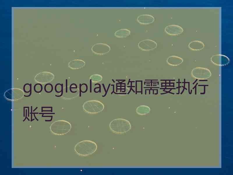 googleplay通知需要执行账号