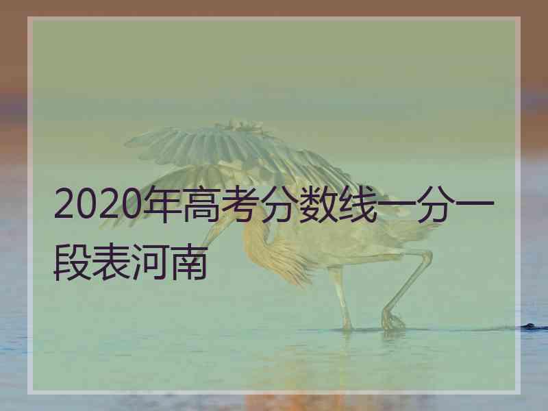 2020年高考分数线一分一段表河南