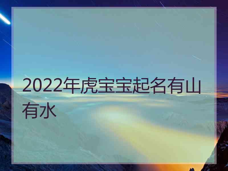 2022年虎宝宝起名有山有水