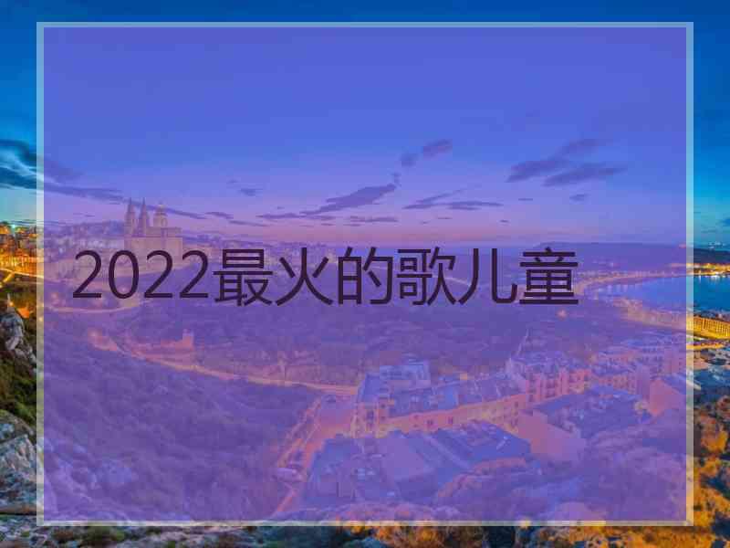 2022最火的歌儿童