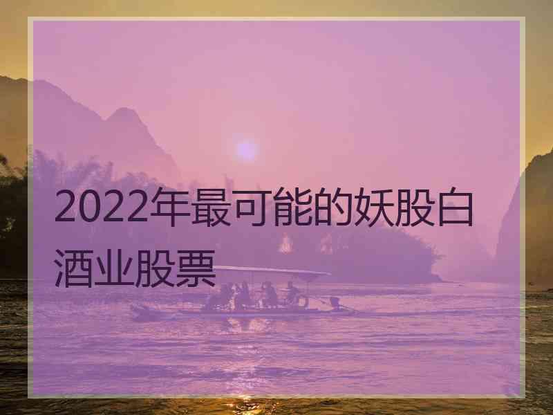 2022年最可能的妖股白酒业股票