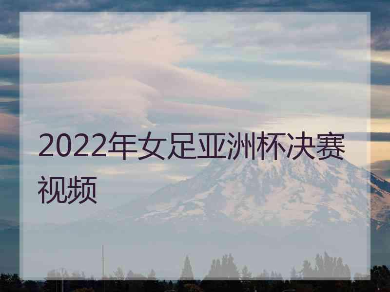 2022年女足亚洲杯决赛视频