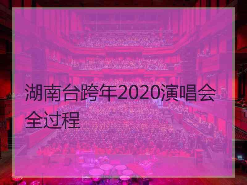 湖南台跨年2020演唱会全过程