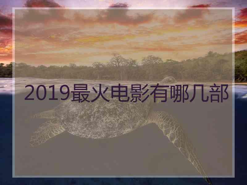 2019最火电影有哪几部