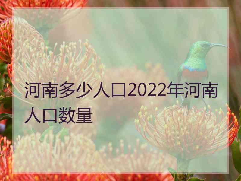 河南多少人口2022年河南人口数量