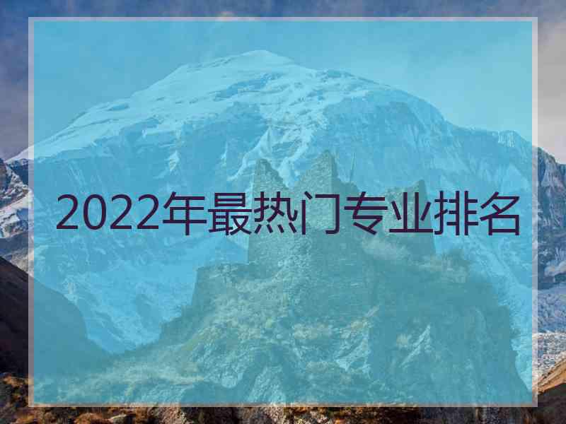 2022年最热门专业排名