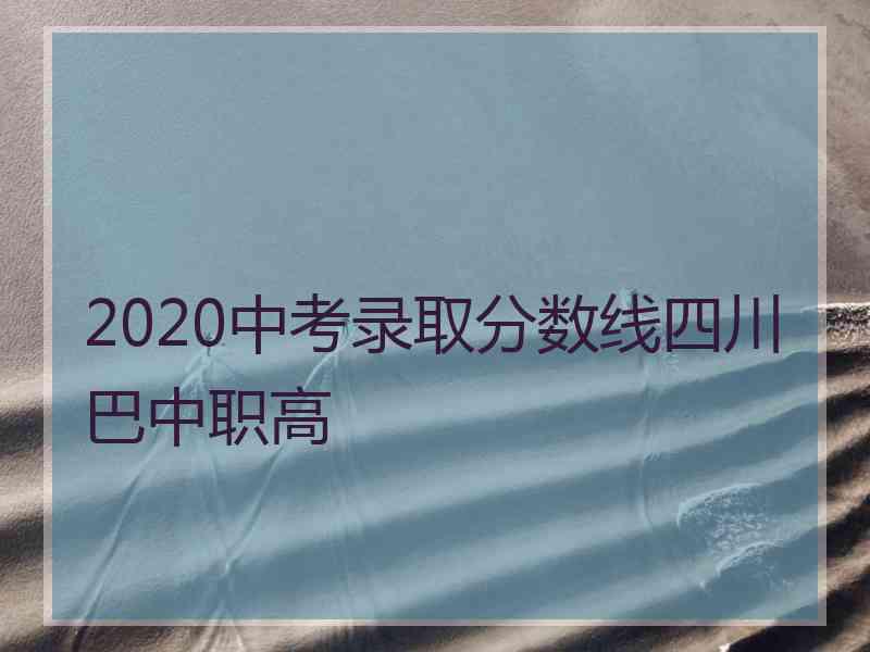 2020中考录取分数线四川巴中职高