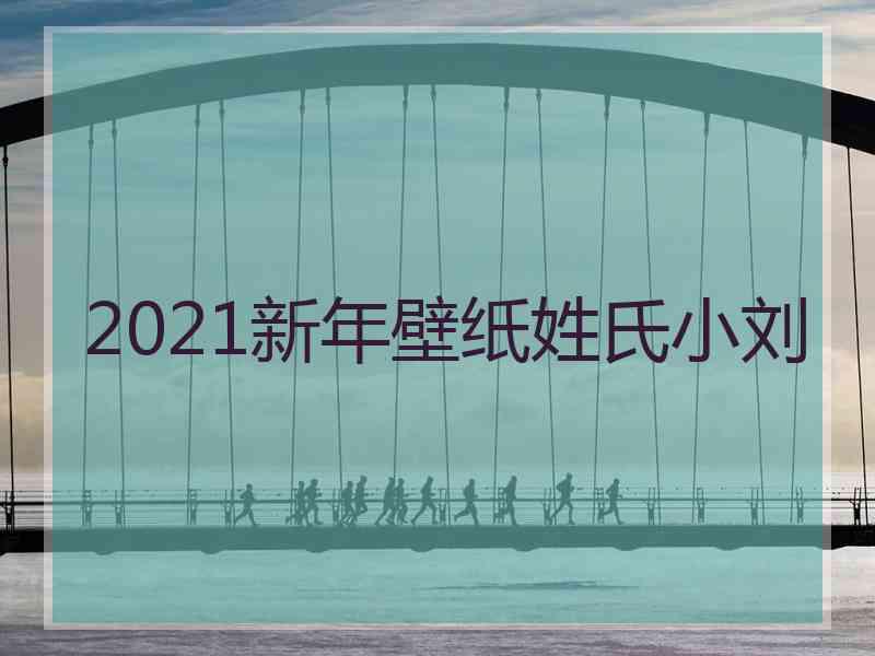 2021新年壁纸姓氏小刘