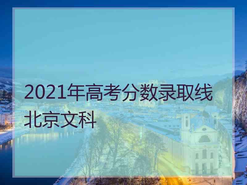 2021年高考分数录取线北京文科