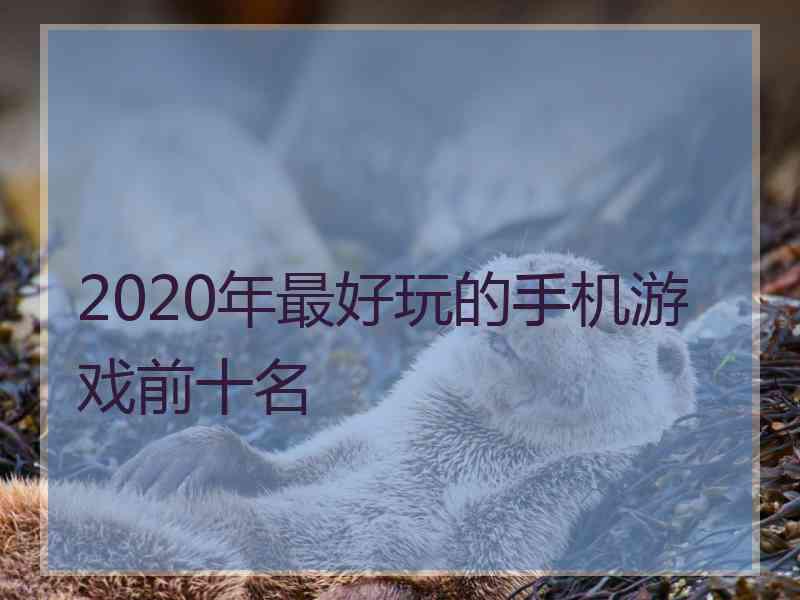 2020年最好玩的手机游戏前十名