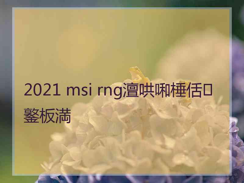 2021 msi rng澶哄啝棰佸鐜板満