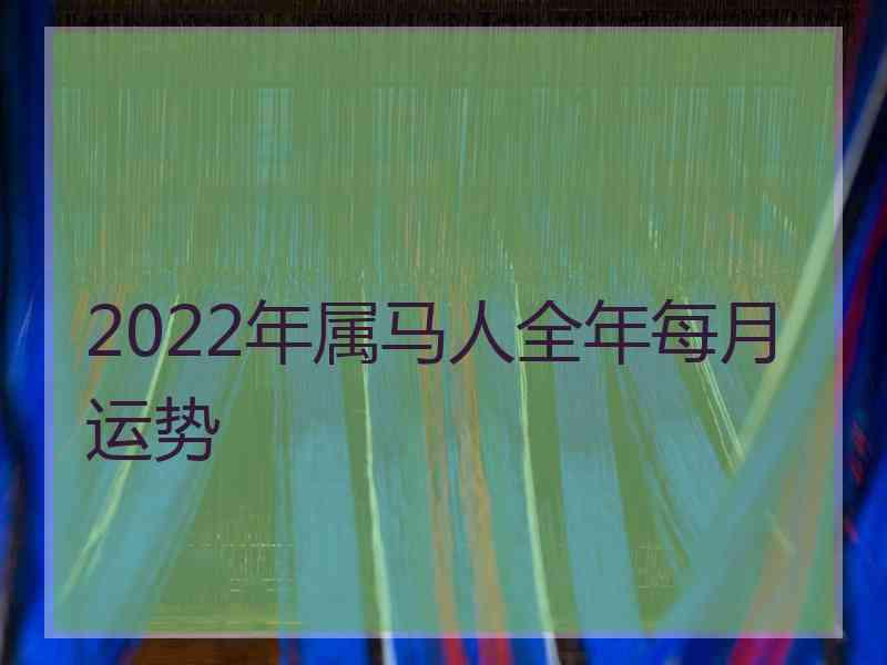 2022年属马人全年每月运势