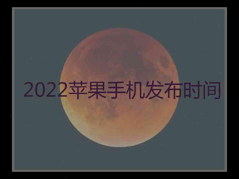 2022苹果手机发布时间