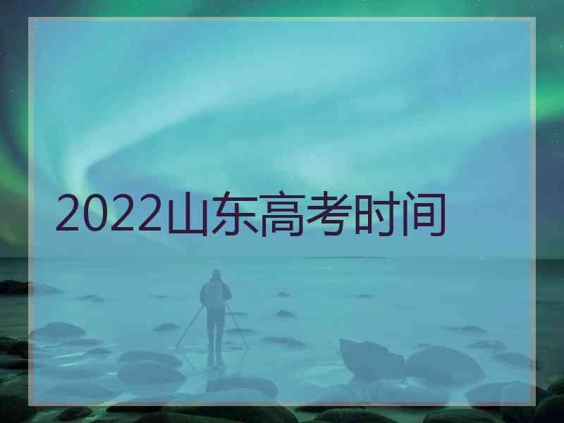 2022山东高考时间