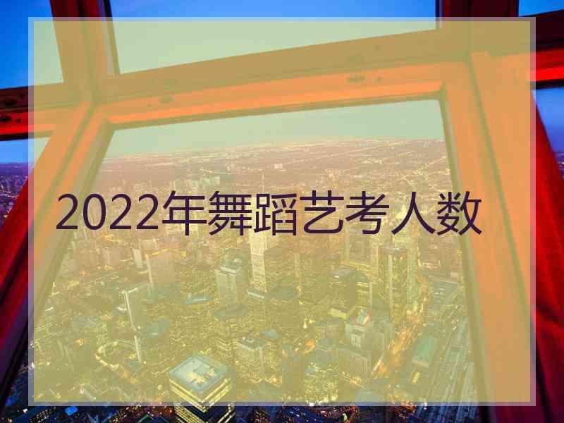 2022年舞蹈艺考人数