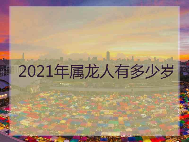 2021年属龙人有多少岁