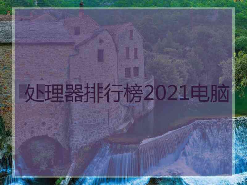 处理器排行榜2021电脑