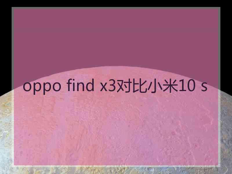 oppo find x3对比小米10 s