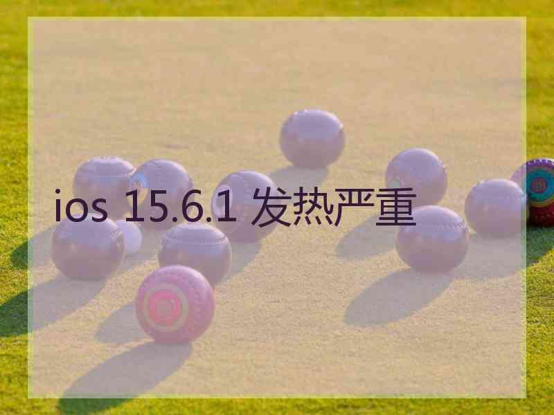 ios 15.6.1 发热严重