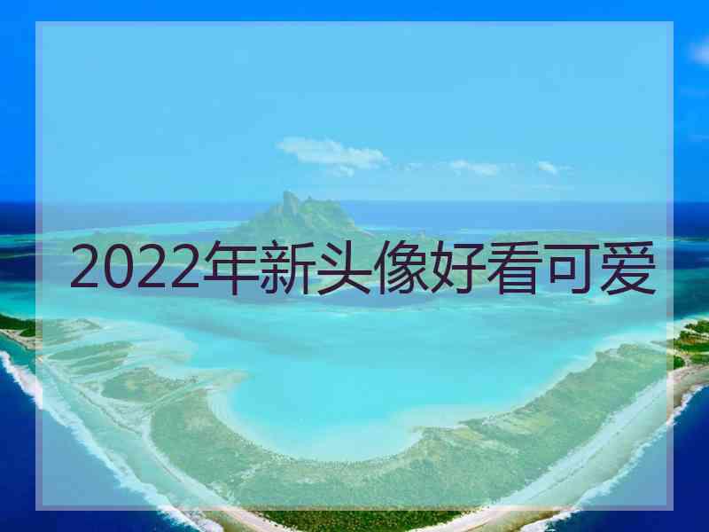 2022年新头像好看可爱