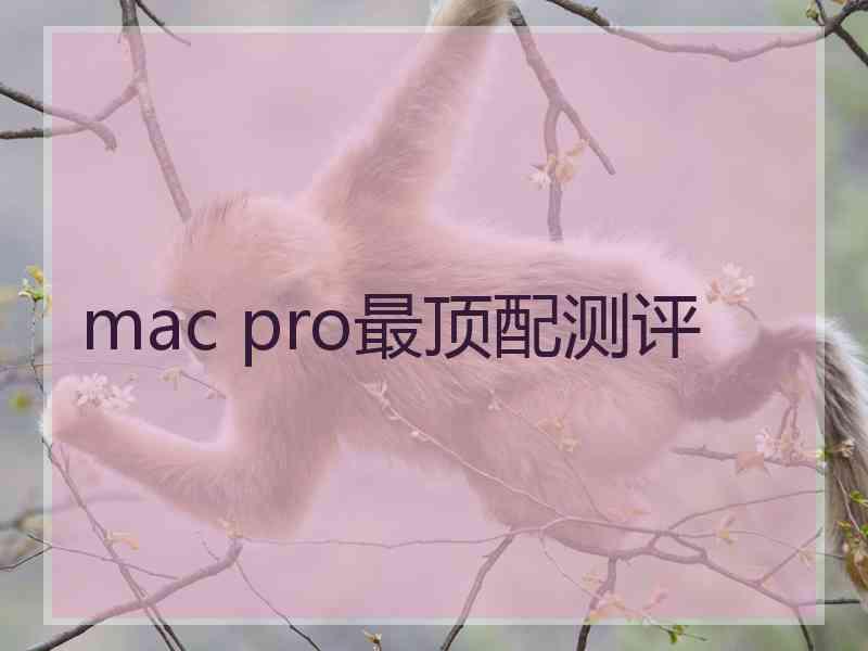 mac pro最顶配测评