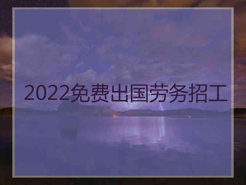 2022免费出国劳务招工