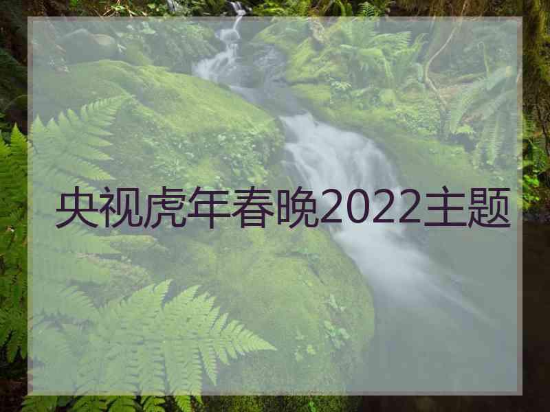 央视虎年春晚2022主题