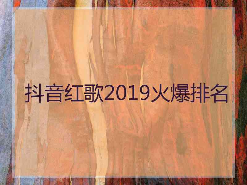 抖音红歌2019火爆排名