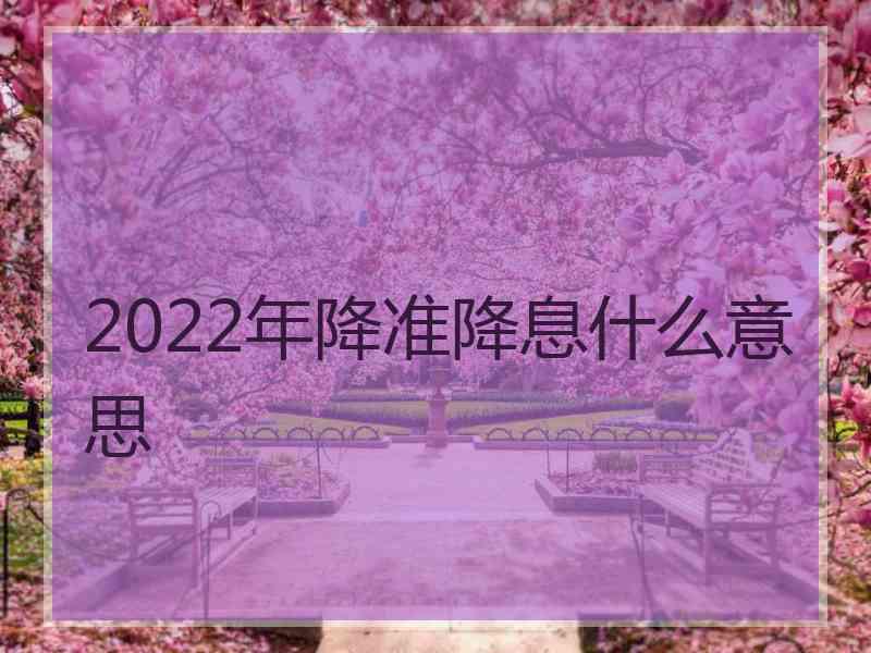 2022年降准降息什么意思