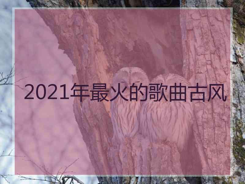 2021年最火的歌曲古风