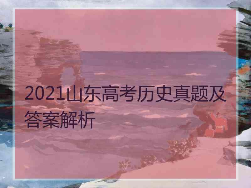 2021山东高考历史真题及答案解析