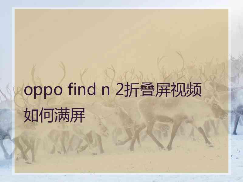 oppo find n 2折叠屏视频如何满屏