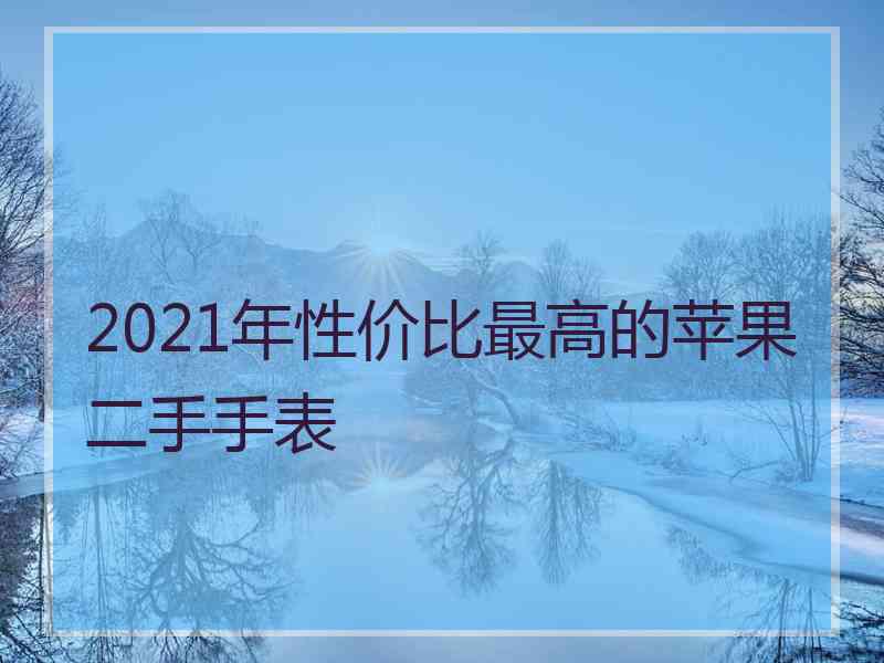 2021年性价比最高的苹果二手手表