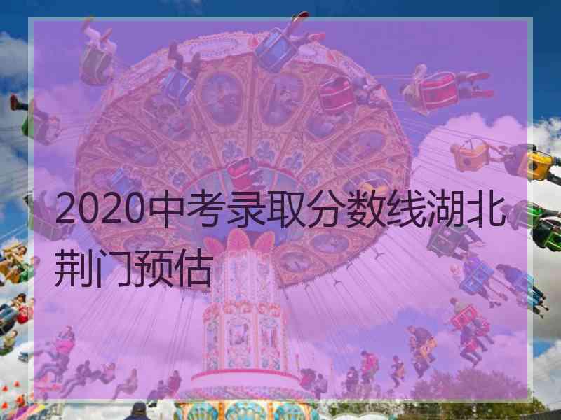 2020中考录取分数线湖北荆门预估