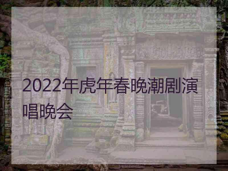 2022年虎年春晚潮剧演唱晚会