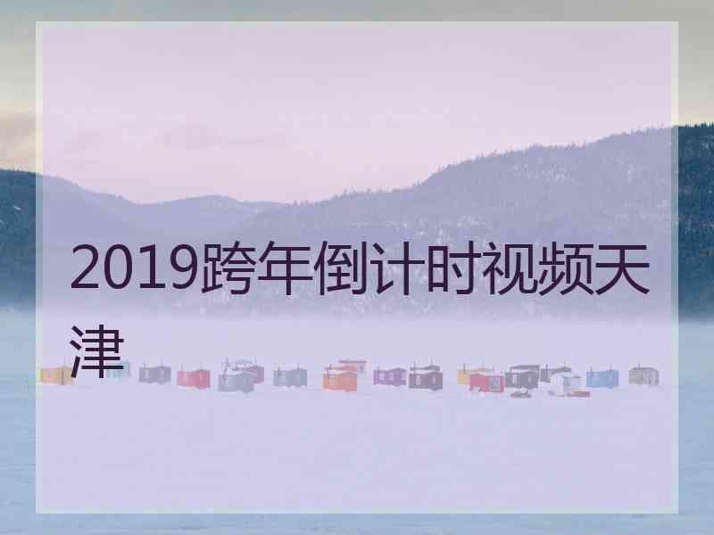 2019跨年倒计时视频天津