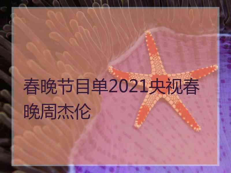 春晚节目单2021央视春晚周杰伦