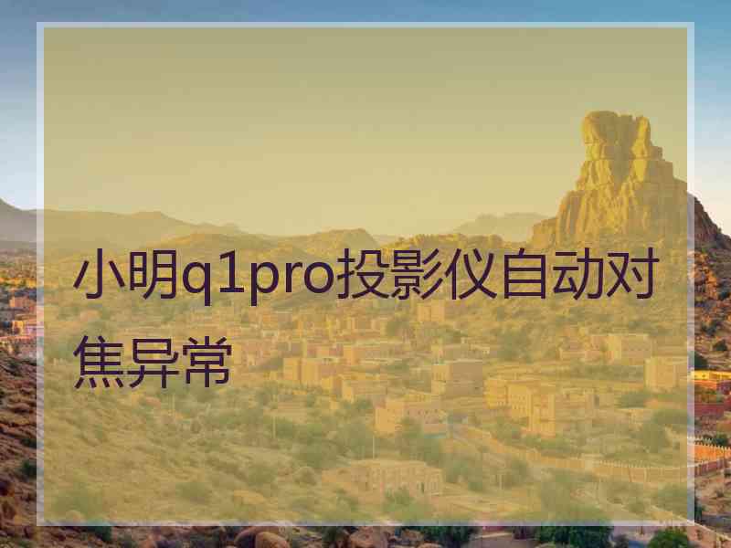 小明q1pro投影仪自动对焦异常