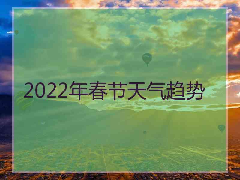 2022年春节天气趋势