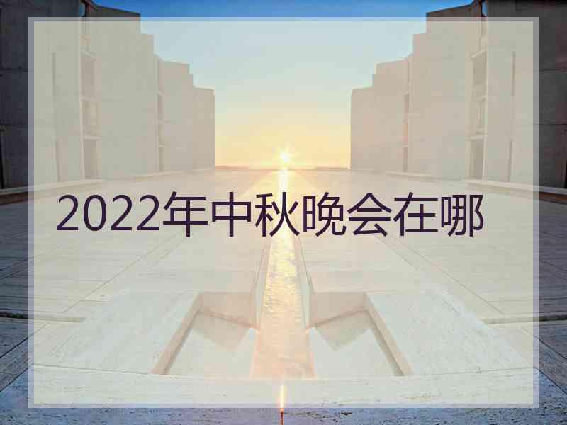 2022年中秋晚会在哪