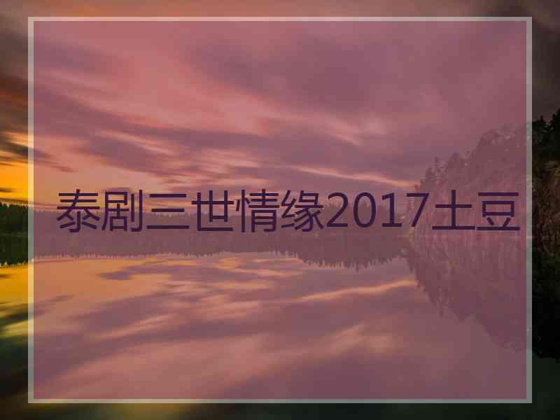 泰剧三世情缘2017土豆